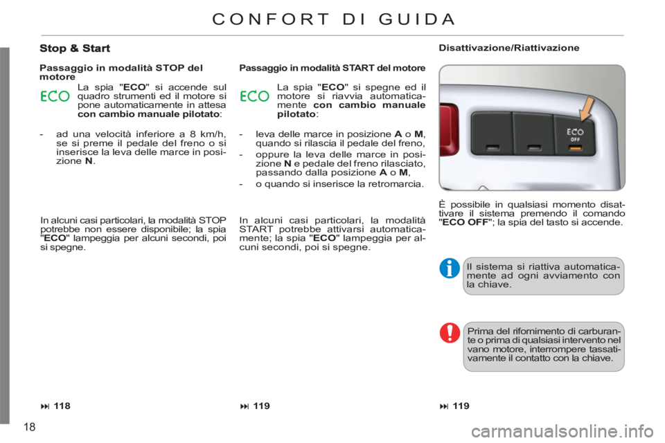 CITROEN C3 PICASSO 2012  Libretti Di Uso E manutenzione (in Italian) 18
  Il sistema si riattiva automatica-
mente ad ogni avviamento con 
la chiave. 
  Prima del rifornimento di carburan-
te o prima di qualsiasi intervento nel 
vano motore, interrompere tassati-
vamen