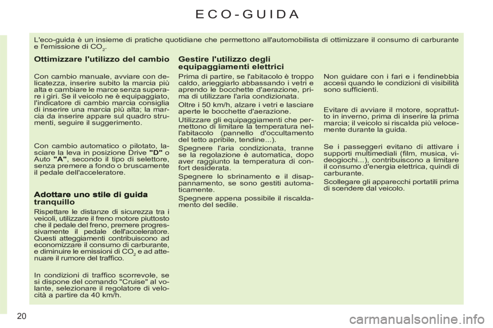 CITROEN C3 PICASSO 2012  Libretti Di Uso E manutenzione (in Italian) 20
ECO-GUIDA 
  Leco-guida è un insieme di pratiche quotidiane che permettono allautomobilista di ottimizzare il consumo di carburante 
e lemissione di CO
2. 
Ottimizzare lutilizzo del cambio
   