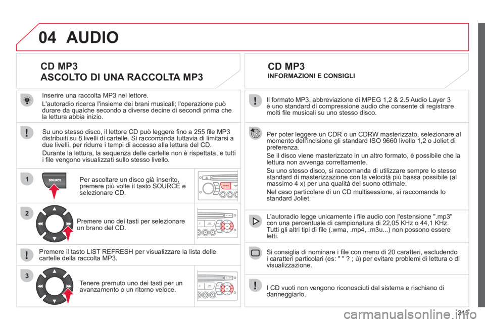 CITROEN C3 PICASSO 2012 Libretti Di Uso E manutenzione (in Italian) 215
04
1
2
3
SOURCE
Il formato MP3, abbreviazione di MPEG 1,2 & 2.5 Audio Layer 3 è uno standard di compressione audio che consente di registraremolti fi le musicali su uno stesso disco.
Per pot CITROEN C3 PICASSO 2012 Libretti Di Uso E manutenzione (in Italian) 215
04
1
2
3
SOURCE
Il formato MP3, abbreviazione di MPEG 1,2 & 2.5 Audio Layer 3 è uno standard di compressione audio che consente di registraremolti fi le musicali su uno stesso disco.
Per pot