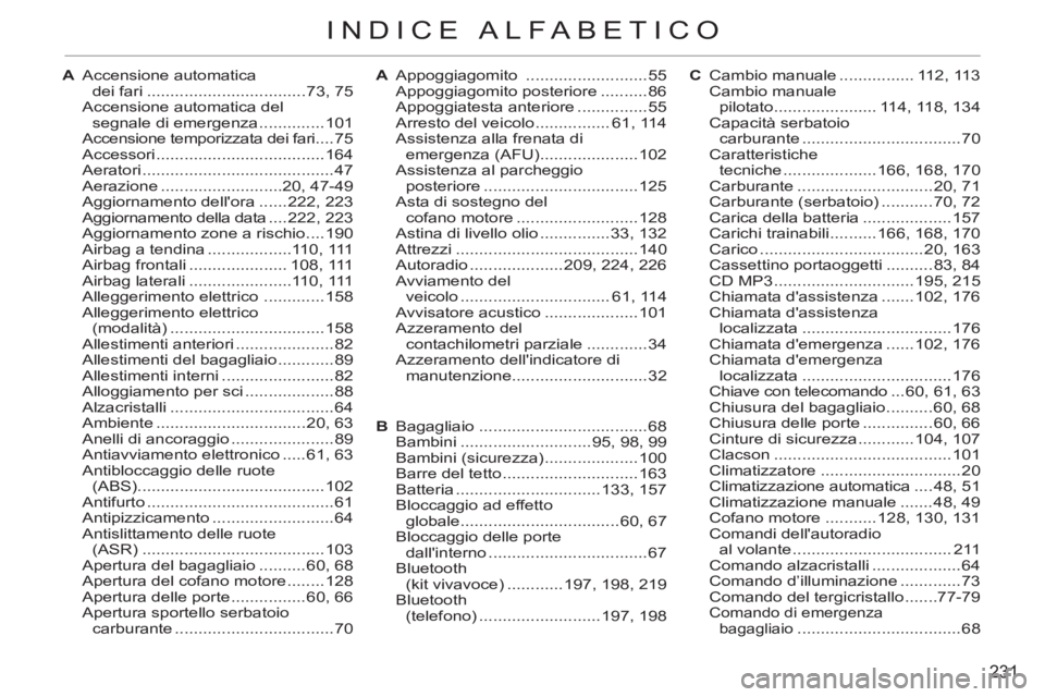 CITROEN C3 PICASSO 2012 Libretti Di Uso E manutenzione (in Italian) 231
INDICE ALFABETICO
A Accensione automatica
dei fari ..................................73, 75
Accensione automatica del
segnale di emergenza ..............101
Accensione temporizzata dei fari CITROEN C3 PICASSO 2012 Libretti Di Uso E manutenzione (in Italian) 231
INDICE ALFABETICO
A Accensione automatica
dei fari ..................................73, 75
Accensione automatica del
segnale di emergenza ..............101
Accensione temporizzata dei fari