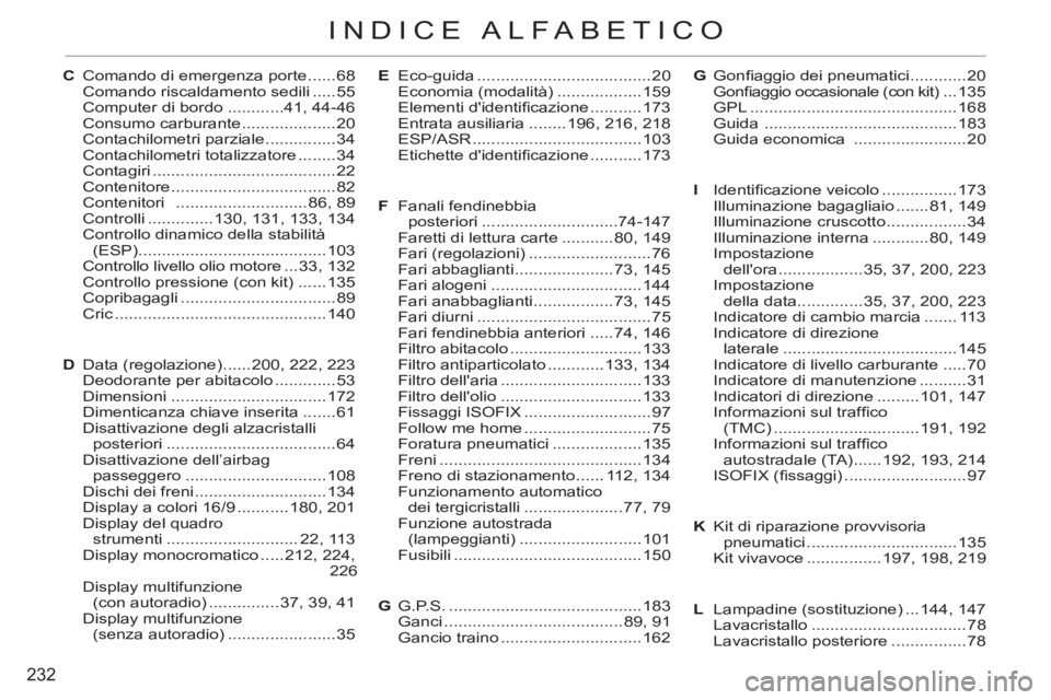 CITROEN C3 PICASSO 2012 Libretti Di Uso E manutenzione (in Italian) 232
INDICE ALFABETICO
G Gonfi aggio dei pneumatici ............20
Gonfi aggio occasionale (con kit) ... 135
GPL ............................................168
Guida ............................ CITROEN C3 PICASSO 2012 Libretti Di Uso E manutenzione (in Italian) 232
INDICE ALFABETICO
G Gonfi aggio dei pneumatici ............20
Gonfi aggio occasionale (con kit) ... 135
GPL ............................................168
Guida ............................