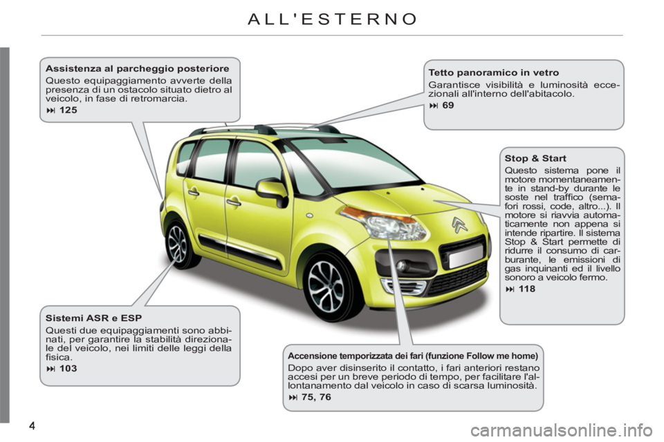 CITROEN C3 PICASSO 2012  Libretti Di Uso E manutenzione (in Italian)    
Accensione temporizzata dei fari (funzione Follow me home) 
 
Dopo aver disinserito il contatto, i fari anteriori restano 
accesi per un breve periodo di tempo, per facilitare lal-
lontanamento d