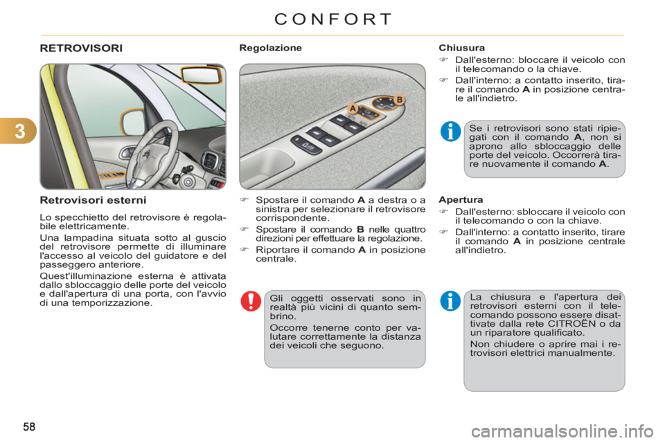 CITROEN C3 PICASSO 2012  Libretti Di Uso E manutenzione (in Italian) 3
CONFORT
  Gli oggetti osservati sono in 
realtà più vicini di quanto sem-
brino. 
  Occorre tenerne conto per va-
lutare correttamente la distanza 
dei veicoli che seguono.  
 
RETROVISORI 
   
Re