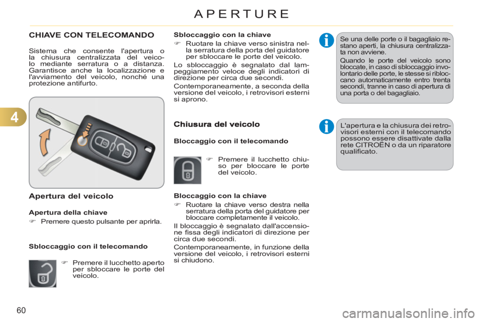 CITROEN C3 PICASSO 2012  Libretti Di Uso E manutenzione (in Italian) 4
60
APERTURE
CHIAVE CON TELECOMANDO 
  Sistema che consente lapertura o 
la chiusura centralizzata del veico-
lo mediante serratura o a distanza. 
Garantisce anche la localizzazione e 
lavviamento 