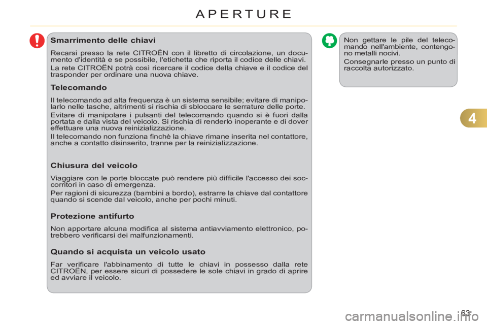 CITROEN C3 PICASSO 2012  Libretti Di Uso E manutenzione (in Italian) 4
63
APERTURE
Smarrimento delle chiavi
  Recarsi presso la rete CITROËN con il libretto di circolazione, un docu-
mento didentità e se possibile, letichetta che riporta il codice delle chiavi. 
  