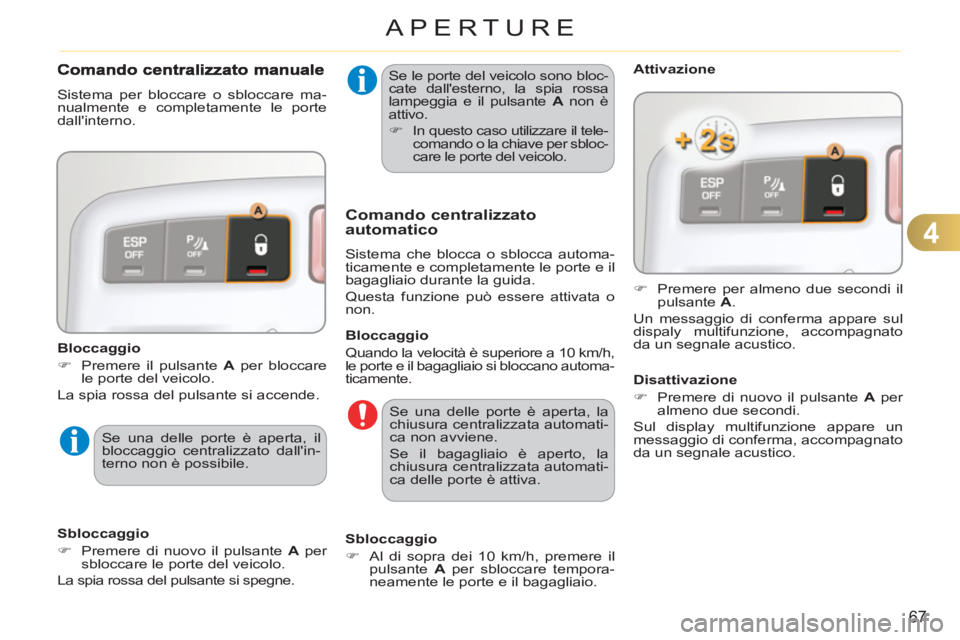 CITROEN C3 PICASSO 2012  Libretti Di Uso E manutenzione (in Italian) 4
67
APERTURE
  Se le porte del veicolo sono bloc-
cate dallesterno, la spia rossa 
lampeggia e il pulsante  A 
 non è 
attivo. 
   
 
�) 
  In questo caso utilizzare il tele-
comando o la chiave pe