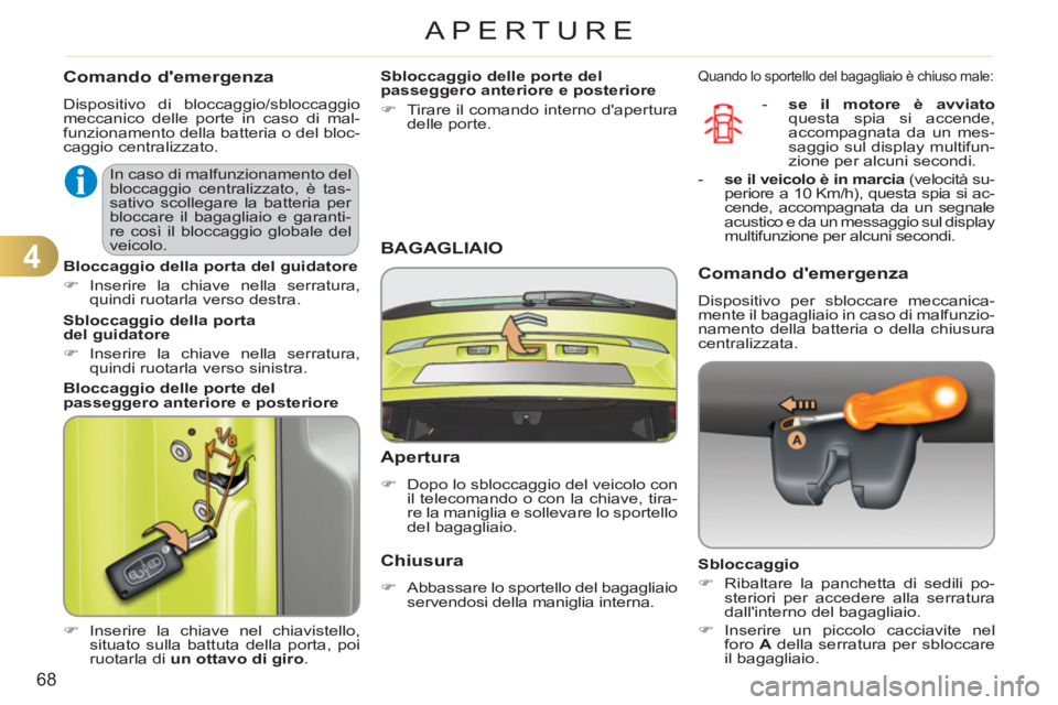 CITROEN C3 PICASSO 2012  Libretti Di Uso E manutenzione (in Italian) 4
68
APERTURE
Comando demergenza 
  Dispositivo di bloccaggio/sbloccaggio 
meccanico delle porte in caso di mal-
funzionamento della batteria o del bloc-
caggio centralizzato. 
   
 
�) 
 Inserire la