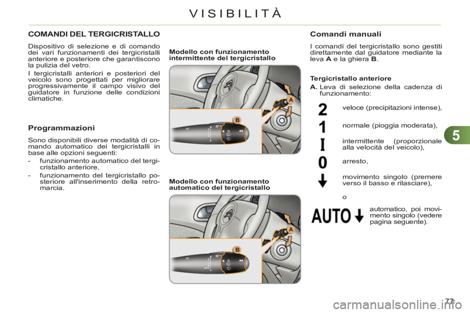 CITROEN C3 PICASSO 2012  Libretti Di Uso E manutenzione (in Italian) 5
77
VISIBILITÀ
COMANDI DEL TERGICRISTALLO 
  Dispositivo di selezione e di comando 
dei vari funzionamenti dei tergicristalli 
anteriore e posteriore che garantiscono 
la pulizia del vetro. 
  I ter