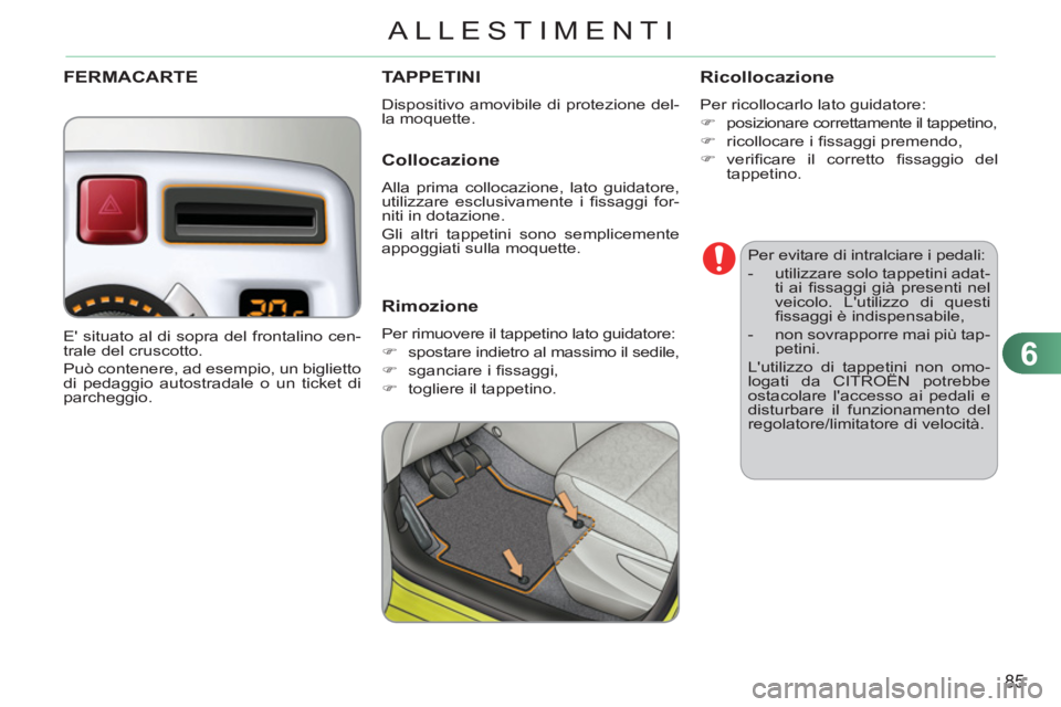 CITROEN C3 PICASSO 2012  Libretti Di Uso E manutenzione (in Italian) 6
85
ALLESTIMENTI
   
Per evitare di intralciare i pedali: 
   
 
-   utilizzare solo tappetini adat-
ti ai ﬁ ssaggi già presenti nel 
veicolo. Lutilizzo di questi 
ﬁ ssaggi è indispensabile, 
