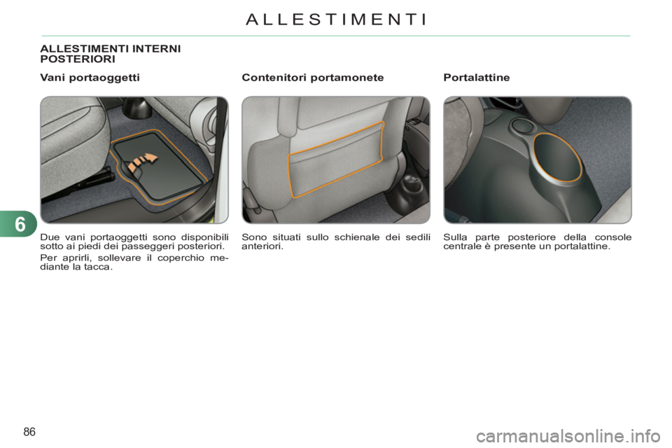 CITROEN C3 PICASSO 2012  Libretti Di Uso E manutenzione (in Italian) 6
86
ALLESTIMENTI
ALLESTIMENTI INTERNIPOSTERIORI 
  Sono situati sullo schienale dei sedili 
anteriori.     Due vani portaoggetti sono disponibili 
sotto ai piedi dei passeggeri posteriori. 
  Per apr