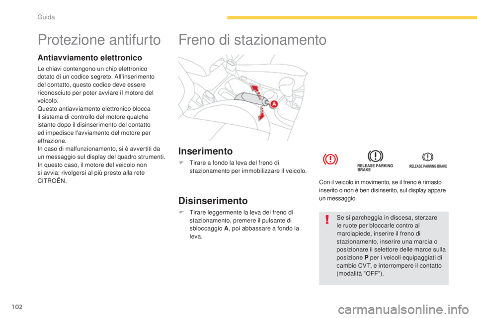 CITROEN C3 AIRCROSS 2016  Libretti Di Uso E manutenzione (in Italian) 102
C4-Aircross_it_Chap04_conduite_ed01-2014
Protezione antifurto
Antiavviamento elettronico
Le chiavi contengono un chip elettronico 
dotato di un codice segreto. All'inserimento 
del contatto, q