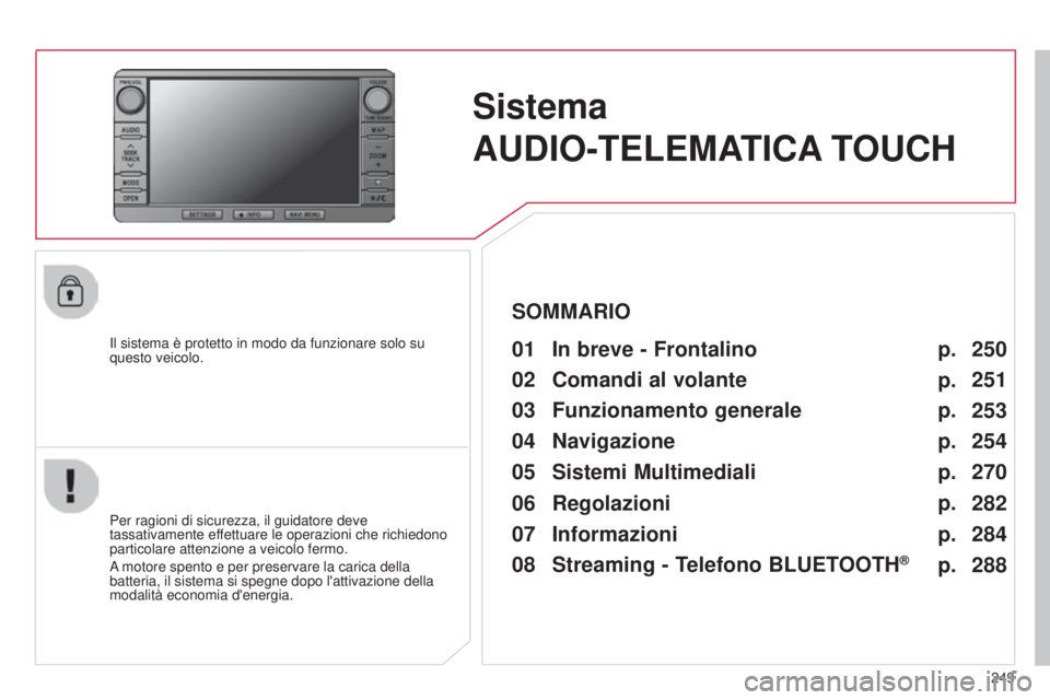 CITROEN C3 AIRCROSS 2016  Libretti Di Uso E manutenzione (in Italian) 249
C4-Aircross_it_Chap10b_Mitsu6_ed01-2014
Sistema  
AUDIO-TELEMATICA TOUCH
il sistema è protetto in modo da funzionare solo su 
questo veicolo.01 In breve - Frontalino 
Per ragioni di sicurezza, il