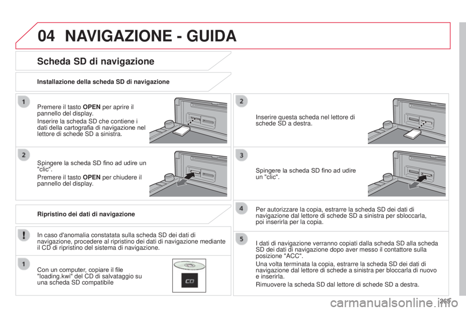 CITROEN C3 AIRCROSS 2016  Libretti Di Uso E manutenzione (in Italian) 04
265
C4-Aircross_it_Chap10b_Mitsu6_ed01-2014
NAVIGAZIONE - GUIDA
Premere il tasto OPEN per aprire il 
pannello del display.
i
nserire la scheda  sd  che contiene i 
dati della cartografia di navigaz