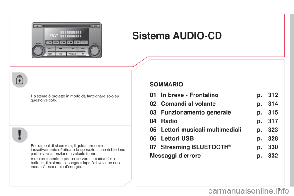 CITROEN C3 AIRCROSS 2016  Libretti Di Uso E manutenzione (in Italian) 3 11
C4-Aircross_it_Chap10d_Mitsu4_ed01-2014
Sistema AUDIO-CD
il sistema è protetto in modo da funzionare solo su 
questo veicolo.01 In breve - Frontalino 
Per ragioni di sicurezza, il guidatore deve