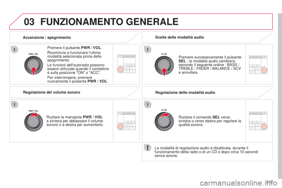 CITROEN C3 AIRCROSS 2016  Libretti Di Uso E manutenzione (in Italian) 03
315
C4-Aircross_it_Chap10d_Mitsu4_ed01-2014
FUNZIONAMENTO GENERALE
Premere il pulsante PWR / VOL.
Ricomincia a funzionare l'ultima 
modalità selezionata prima dello 
spegnimento.
Le funzioni d