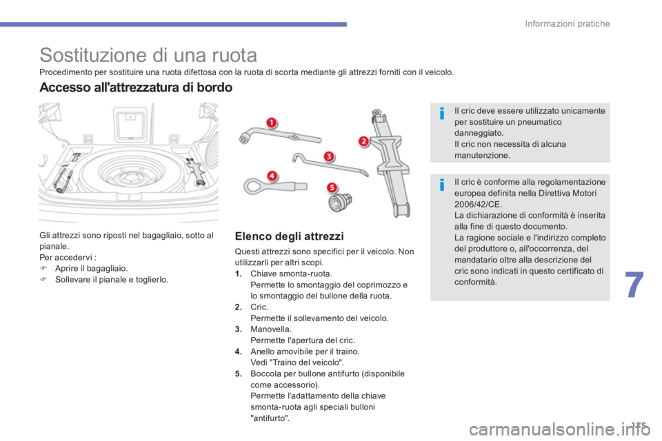 CITROEN C3 AIRCROSS 2016  Libretti Di Uso E manutenzione (in Italian) 175
7
Informazioni pratiche
   
 
 
 
 
 
 
 
 
 
 
 
 
 
 
 
Sostituzione di una ruota 
 
Gli attrezzi sono riposti nel bagagliaio, sotto al 
pianale. 
  Per acceder vi : 
   
 
�) 
  Aprire il bagag