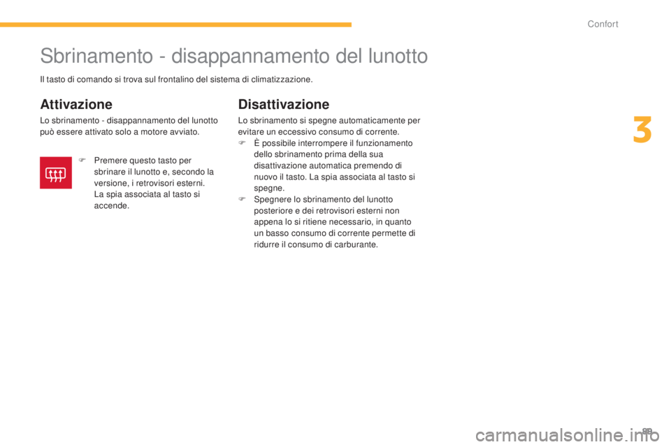 CITROEN C3 AIRCROSS 2016  Libretti Di Uso E manutenzione (in Italian) 89
C4-Aircross_it_Chap03_confort_ed01-2014
sbrinamento - disappannamento del lunotto
Attivazione
Lo sbrinamento - disappannamento del lunotto 
può essere attivato solo a motore avviato.
Disattivazion