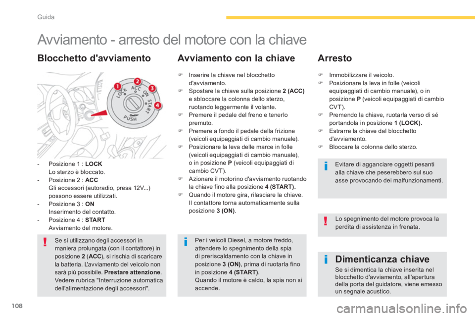 CITROEN C3 AIRCROSS 2014  Libretti Di Uso E manutenzione (in Italian) 108
Guida
   
 
 
 
 
 
 
 
Avviamento - arresto del motore con la chiave 
 
 
 
-   Posizione 1 :  LOCK 
   
  Lo sterzo è bloccato. 
   
-   Posizione 2 :  ACC 
   
  Gli accessori (autoradio, pres