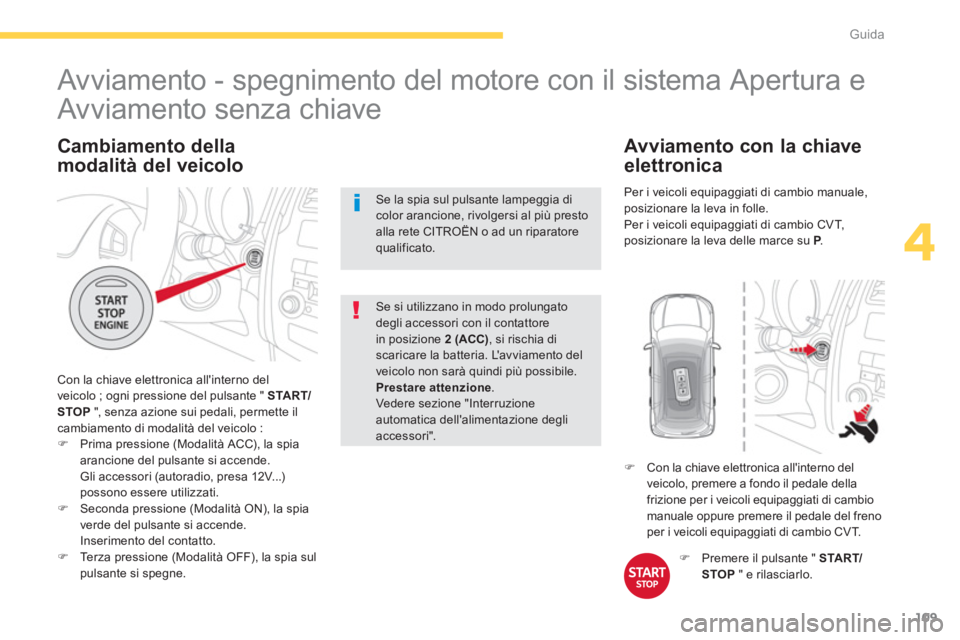 CITROEN C3 AIRCROSS 2014  Libretti Di Uso E manutenzione (in Italian) 109
4
Guida
   
Cambiamento della 
modalità del veicolo 
  Con la chiave elettronica allinterno del 
veicolo ; ogni pressione del pulsante "  START/
STOP 
 ", senza azione sui pedali, permette il 
c