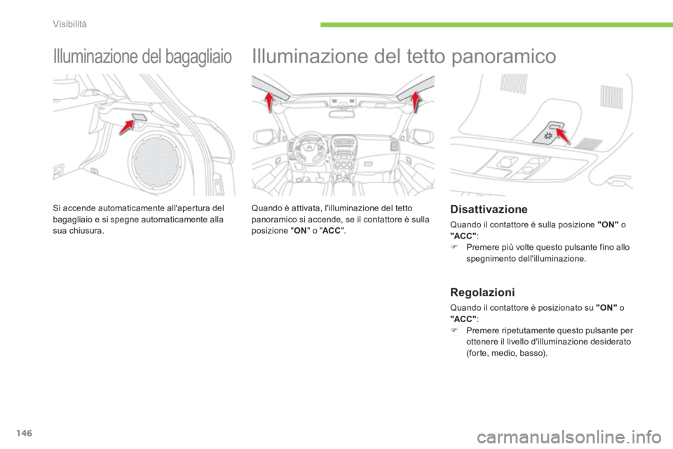 CITROEN C3 AIRCROSS 2014  Libretti Di Uso E manutenzione (in Italian) 146
Visibilità
   
 
 
 
 
Illuminazione del bagagliaio 
 
Si accende automaticamente allapertura del 
bagagliaio e si spegne automaticamente alla 
sua chiusura. 
   
 
 
 
 
Illuminazione del tetto