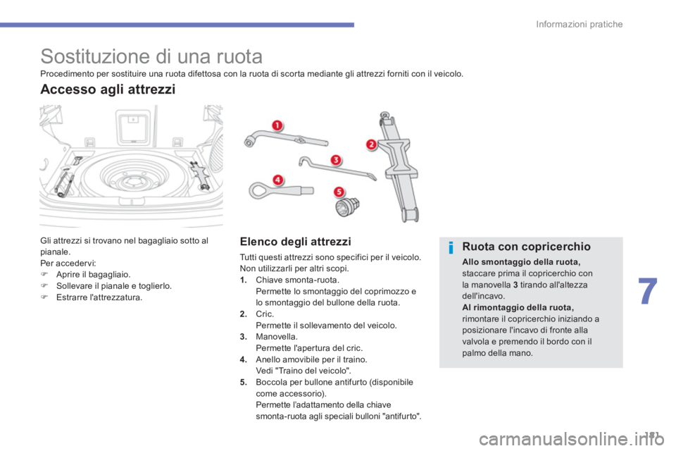 CITROEN C3 AIRCROSS 2014  Libretti Di Uso E manutenzione (in Italian) 181
7
Informazioni pratiche
   
 
 
 
 
 
 
 
 
 
 
 
 
 
 
 
 
 
 
 
 
 
Sostituzione di una ruota 
 
Gli attrezzi si trovano nel bagagliaio sotto al 
pianale. 
  Per acceder vi: 
   
 
�) 
  Aprire 