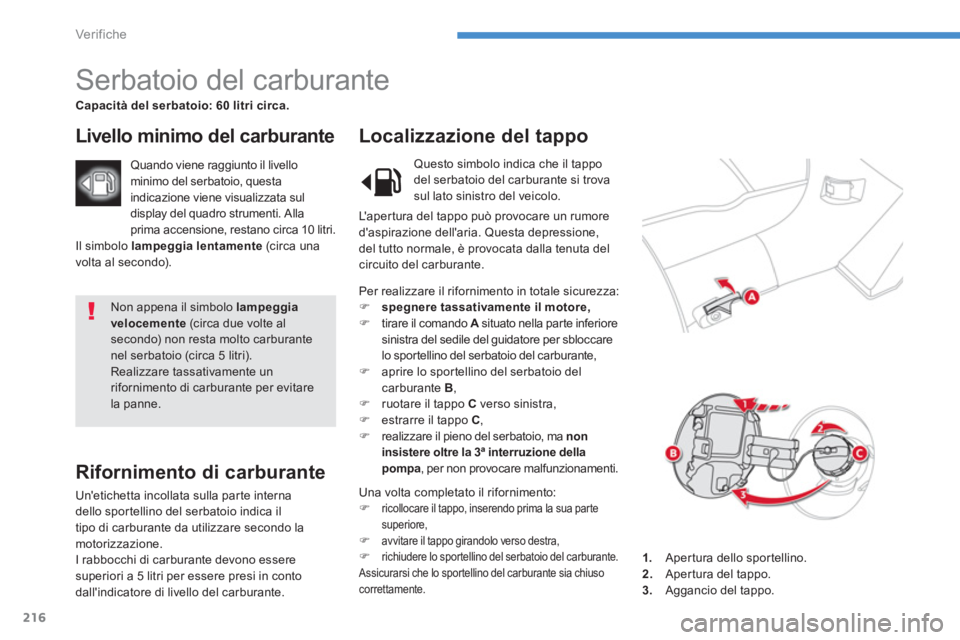 CITROEN C3 AIRCROSS 2014  Libretti Di Uso E manutenzione (in Italian) 216
Ver if ic he
  Non appena il simbolo  lampeggia 
velocemente 
 (circa due volte al 
secondo) non resta molto carburante 
nel serbatoio (circa 5 litri). 
  Realizzare tassativamente un 
riforniment