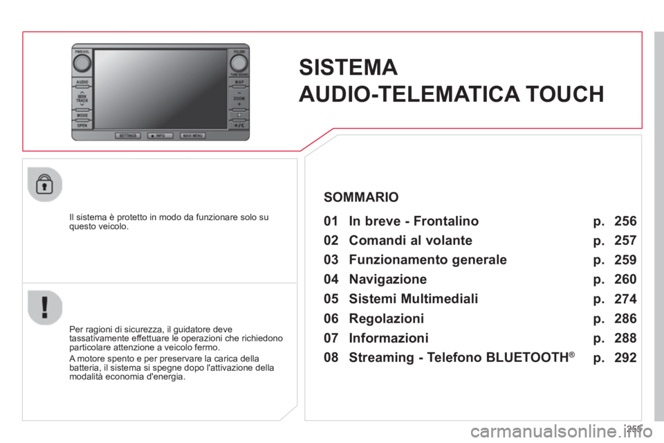 CITROEN C3 AIRCROSS 2014  Libretti Di Uso E manutenzione (in Italian) 255
   
 
 
 
 
SISTEMA 
AUDIO-TELEMATICA TOUCH  
 
 
Il sistema è protetto in modo da funzionare solo su 
questo veicolo.   
 
01  In breve - Frontalino   
 
 
Per ragioni di sicurezza, il guidatore