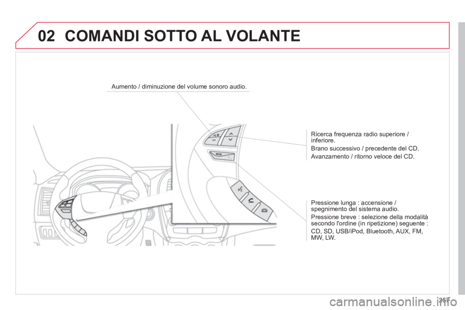 CITROEN C3 AIRCROSS 2014  Libretti Di Uso E manutenzione (in Italian) 257
02
   
 
 
 
 
 
 
Aumento / diminuzione del volume sonoro audio.  
   
Ricerca frequenza radio superiore / 
inferiore. 
  Brano successivo / precedente del CD. 
  Avanzamento / ritorno veloce del
