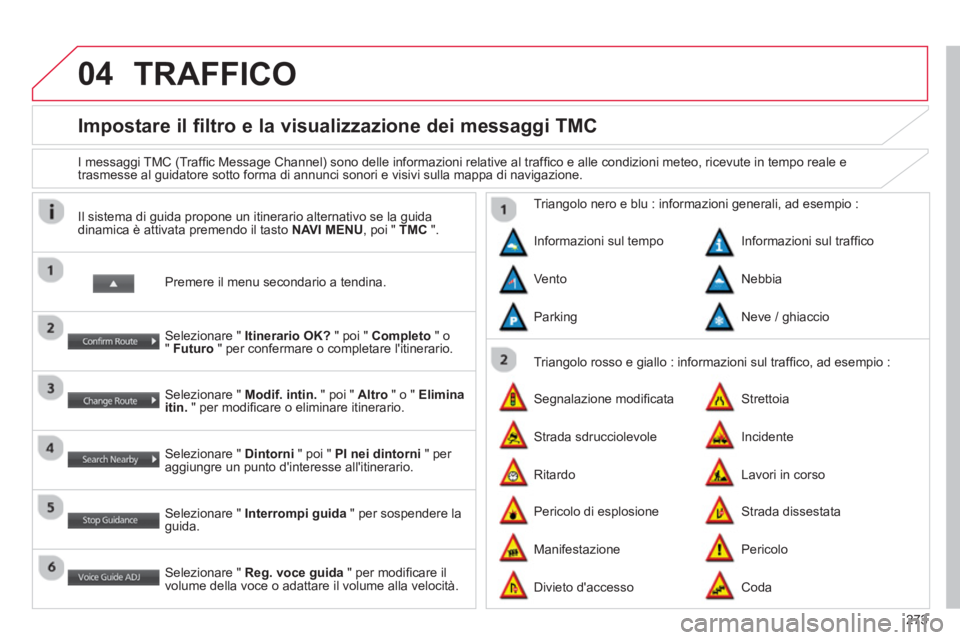 CITROEN C3 AIRCROSS 2014  Libretti Di Uso E manutenzione (in Italian) 273
04
   
 
 
 
 
 
 
 
Impostare il filtro e la visualizzazione dei messaggi TMC 
 
 
I messaggi TMC (Trafﬁ c Message Channel) sono delle informazioni relative al trafﬁ co e alle condizioni mete