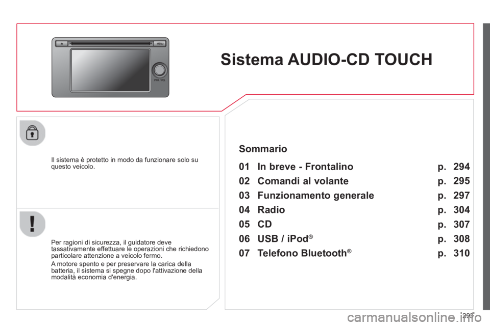 CITROEN C3 AIRCROSS 2014  Libretti Di Uso E manutenzione (in Italian) 293
   
 
 
 
 
Sistema AUDIO-CD TOUCH  
 
 
Il sistema è protetto in modo da funzionare solo su 
questo veicolo.   
 
01  In breve - Frontalino   
 
 
Per ragioni di sicurezza, il guidatore deve 
ta