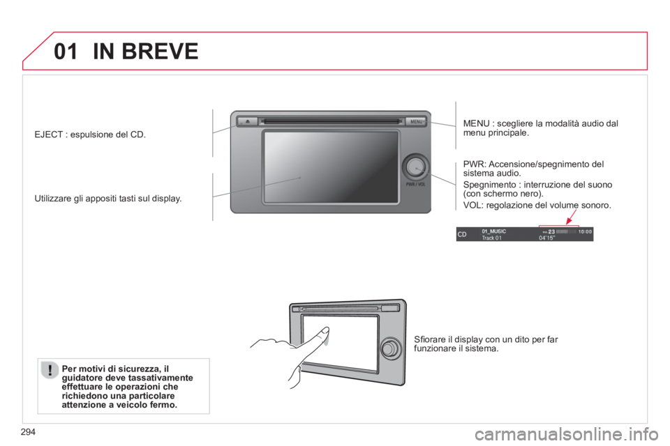 CITROEN C3 AIRCROSS 2014  Libretti Di Uso E manutenzione (in Italian) 294
01  IN BREVE 
 
 
MENU : scegliere la modalità audio dal 
menu principale.  
   
Utilizzare gli appositi tasti sul display.     
PWR: Accensione/spegnimento  del 
sistema audio. 
  Spegnimento : 