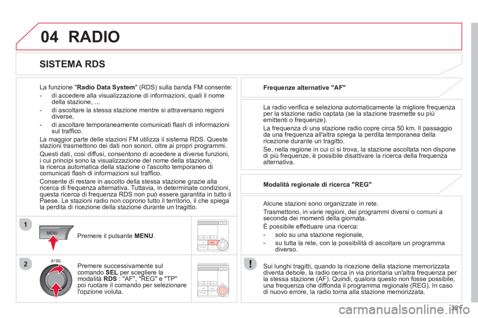 CITROEN C3 AIRCROSS 2014  Libretti Di Uso E manutenzione (in Italian) 321
04  RADIO 
 
 
La funzione "Radio Data System" (RDS) sulla banda FM consente: 
   
 
-   di accedere alla visualizzazione di informazioni, quali il nome 
della stazione, ... 
   
-   di ascoltare 