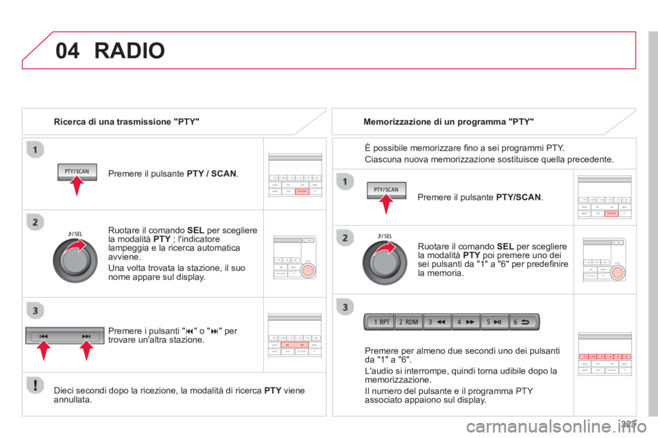 CITROEN C3 AIRCROSS 2014  Libretti Di Uso E manutenzione (in Italian) 323
 
04  RADIO 
 
 
Ricerca di una trasmissione "PTY"  
   
Premere il pulsante  PTY / SCAN 
.  
   
Dieci secondi dopo la ricezione, la modalità di ricerca  PTY 
 viene 
annullata.     
Premere per