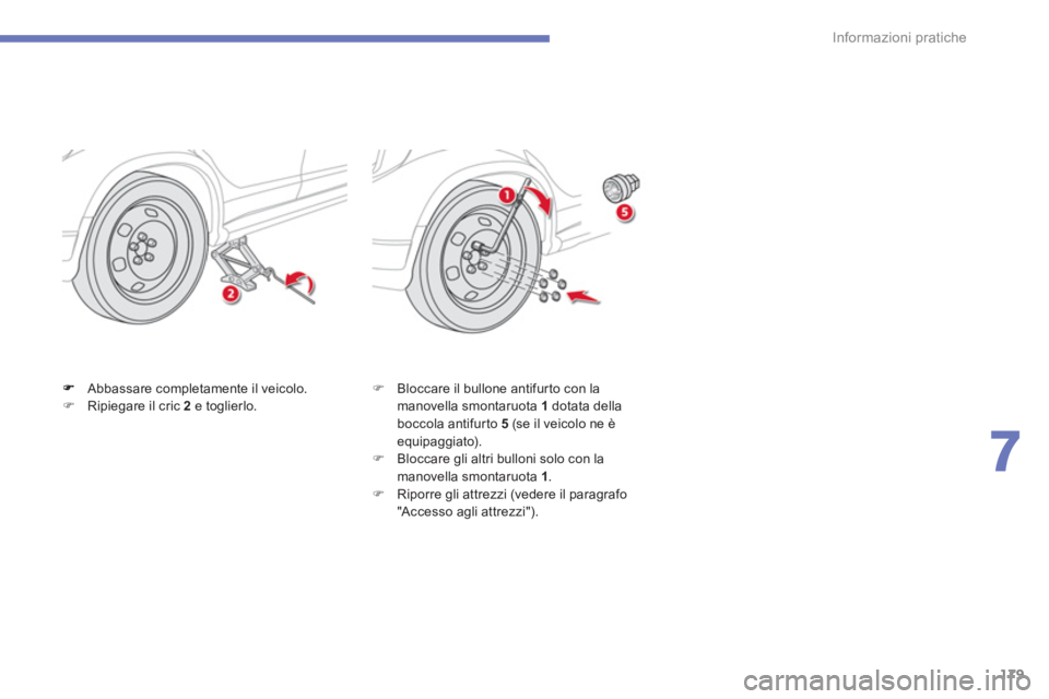 CITROEN C3 AIRCROSS 2013  Libretti Di Uso E manutenzione (in Italian) 179
7
Informazioni pratiche
Abbassare completamente il veicolo. �)Ripiegare il cric 2  e toglierlo. �) 
 Bloccare il bullone antifurto con lamanovella smontaruota  1dotata della boccola antifurto  5 (