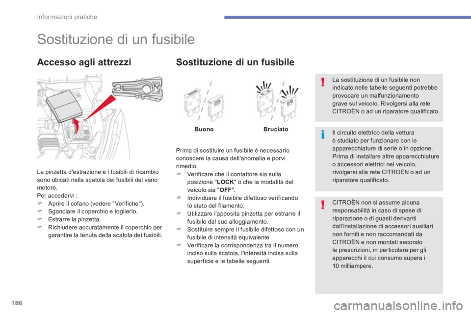 CITROEN C3 AIRCROSS 2013  Libretti Di Uso E manutenzione (in Italian) 186
Informazioni pratiche
   
 
 
 
 
 
 
 
 
 
 
 
 
 
 
 
 
 
 
 
Sostituzione di un fusibile 
La pinzetta destrazione e i fusibili di ricambiosono ubicati nella scatola dei fusibili del vanomotore