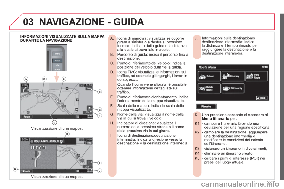 CITROEN C3 AIRCROSS 2013 Libretti Di Uso E manutenzione (in Italian) 227
03NAVIGAZIONE - GUIDA
Icona di manovra: visualizza se occorre
A. girare a sinistra o a destra al prossimo
incrocio indicato dalla guida e la distanza
alla quale si trova tale incrocio.
Pe CITROEN C3 AIRCROSS 2013 Libretti Di Uso E manutenzione (in Italian) 227
03NAVIGAZIONE - GUIDA
Icona di manovra: visualizza se occorre
A. girare a sinistra o a destra al prossimo
incrocio indicato dalla guida e la distanza
alla quale si trova tale incrocio.
Pe