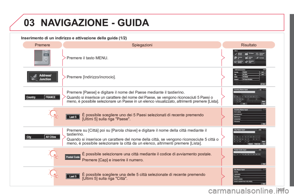 CITROEN C3 AIRCROSS 2013  Libretti Di Uso E manutenzione (in Italian) 233
03
   
 
Inserimento di un indirizzo e attivazione della guida (1/2) 
PremereSpiegazioniRisultato 
 
Pr
emere il tasto MENU.
   
Premere [Indirizzo
/incrocio].  
Premere [Paese] e di
gitare il nom