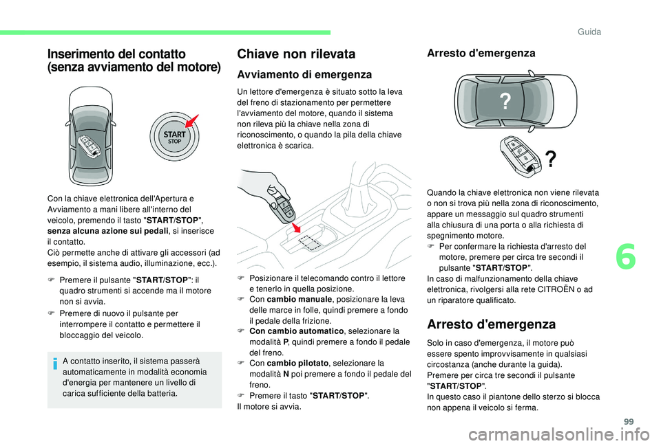 CITROEN C4 CACTUS 2019 Libretti Di Uso E manutenzione (in Italian) 99
Inserimento del contatto
(senza avviamento del motore)
F Premere il pulsante "START/STOP": il
quadro strumenti si accende ma il motore
non si avvia.
F
P
remere di nuovo il pulsante pe CITROEN C4 CACTUS 2019 Libretti Di Uso E manutenzione (in Italian) 99
Inserimento del contatto
(senza avviamento del motore)
F Premere il pulsante "START/STOP": il
quadro strumenti si accende ma il motore
non si avvia.
F
P
remere di nuovo il pulsante pe