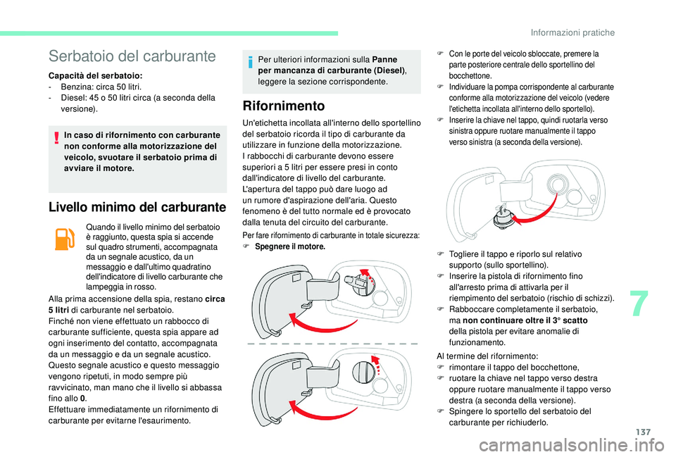 CITROEN C4 CACTUS 2019  Libretti Di Uso E manutenzione (in Italian) 137
Serbatoio del carburante
Capacità del serbatoio:
- B enzina: circa 50 litri.
-
 
D
 iesel: 45 o 50 litri circa (a seconda della 
versione).
In caso di rifornimento con carburante 
non conforme al