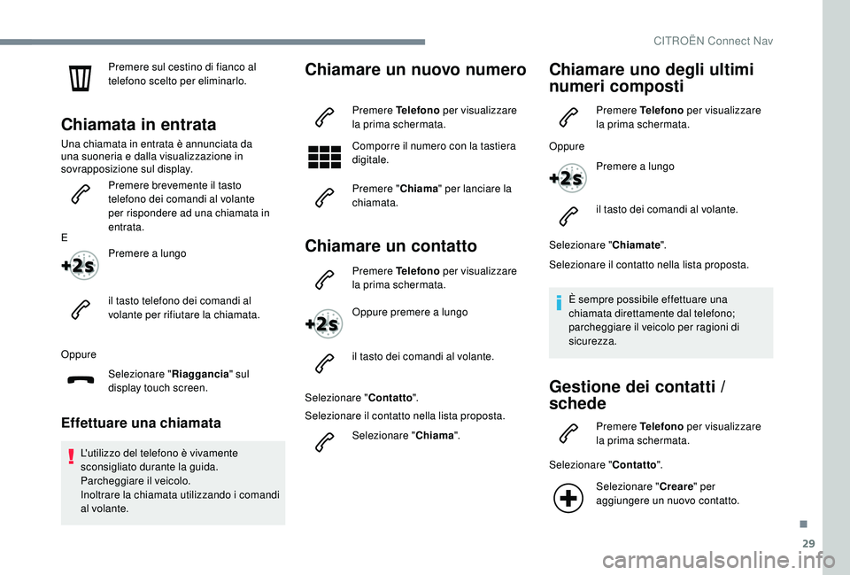 CITROEN C4 CACTUS 2019 Libretti Di Uso E manutenzione (in Italian) 29
Premere sul cestino di fianco al
telefono scelto per eliminarlo.
Chiamata in entrata
Una chiamata in entrata è annunciata da
una suoneria e dalla visualizzazione in
sovrapposizione sul display. CITROEN C4 CACTUS 2019 Libretti Di Uso E manutenzione (in Italian) 29
Premere sul cestino di fianco al
telefono scelto per eliminarlo.
Chiamata in entrata
Una chiamata in entrata è annunciata da
una suoneria e dalla visualizzazione in
sovrapposizione sul display.