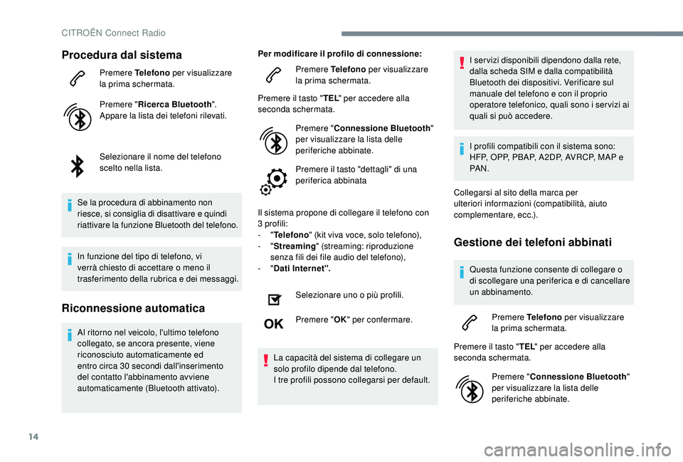 CITROEN C4 CACTUS 2019  Libretti Di Uso E manutenzione (in Italian) 14
Procedura dal sistema
Premere Telefono per visualizzare 
la prima schermata.
Premere " Ricerca Bluetooth ".
Appare la lista dei telefoni rilevati.
Selezionare il nome del telefono 
scelto n