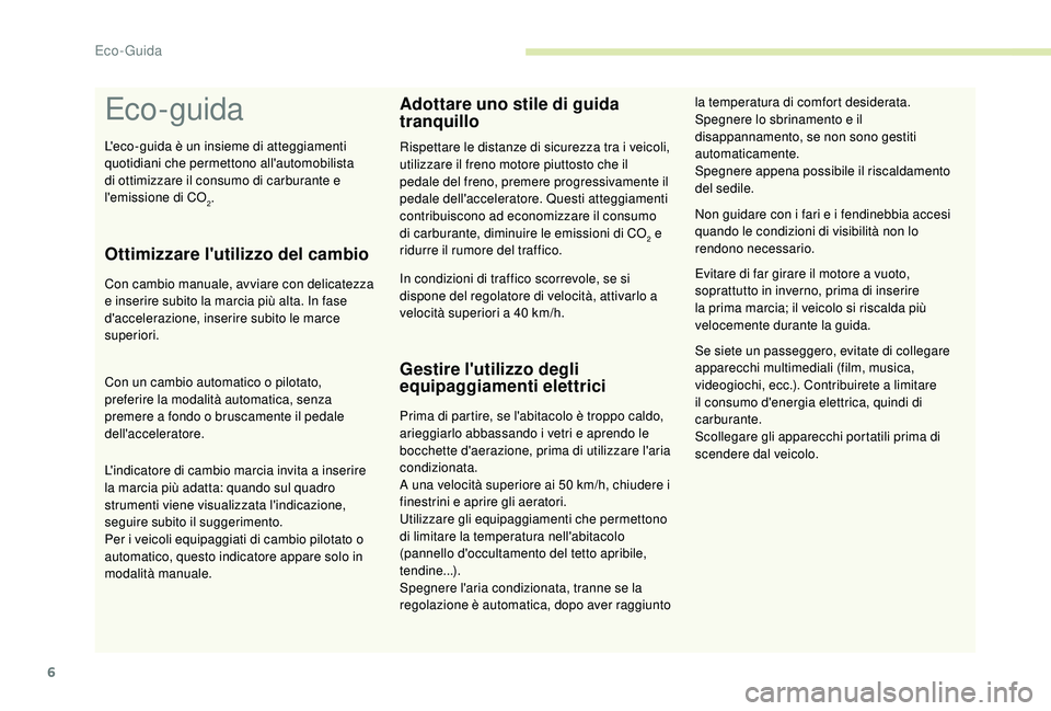 CITROEN C4 CACTUS 2019  Libretti Di Uso E manutenzione (in Italian) 6
Eco- guida
Ottimizzare l'utilizzo del cambio
Con cambio manuale, avviare con delicatezza 
e inserire subito la marcia più alta. In fase 
d'accelerazione, inserire subito le marce 
superiori