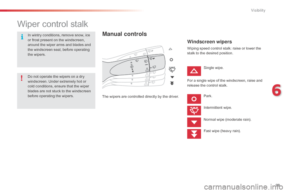Citroen C1 RHD 2014 1.G Owners Manual 99
Wiper control stalk
Manual controls
The wipers are controlled directly by the driver.
Windscreen wipers
Wiping speed control stalk: raise or lower the
stalk to the desired position.Single wipe.
Pa Citroen C1 RHD 2014 1.G Owners Manual 99
Wiper control stalk
Manual controls
The wipers are controlled directly by the driver.
Windscreen wipers
Wiping speed control stalk: raise or lower the
stalk to the desired position.Single wipe.
Pa