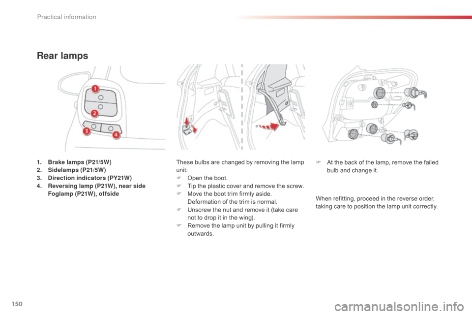 Citroen C1 RHD 2014 1.G Owners Manual 150
1. Brake lamps (P21/5W)
2. Sidelamps (P21/5W)
3.
 D

irection indicators (PY21W)
4.
 R

eversing lamp (P21W), near side 
 F

oglamp (P21W), offside
Rear lamps
These bulbs are changed by removing t