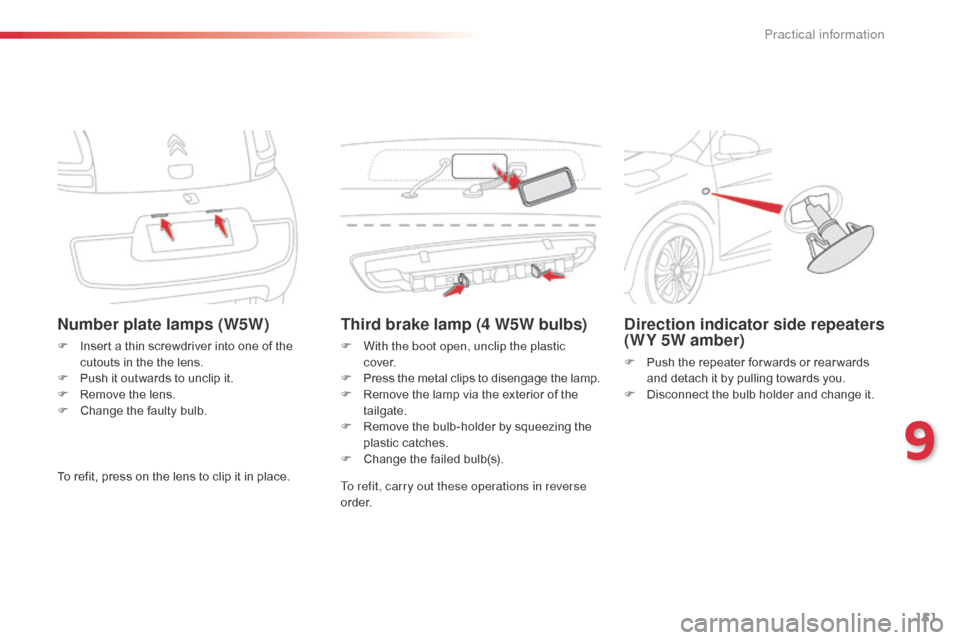 Citroen C1 RHD 2014 1.G Owners Manual 151
Number plate lamps (W5W)
F Insert a thin screwdriver into one of the cutouts in the the lens.
F
 
P
 ush it outwards to unclip it.
F
 
R
 emove the lens.
F
 
C
 hange the faulty bulb.
Third brake 