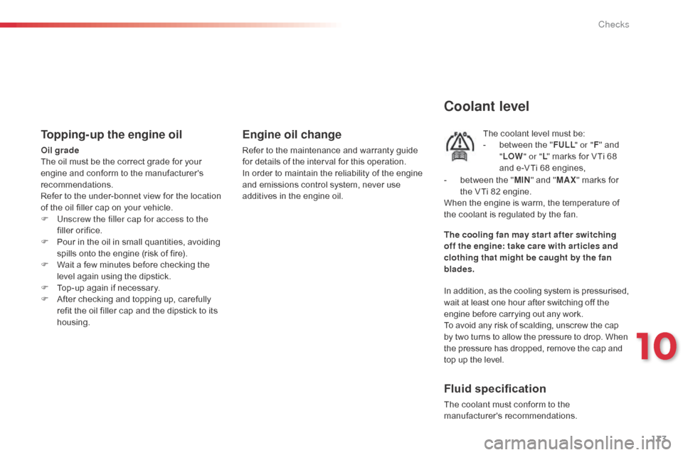 Citroen C1 RHD 2014 1.G Owners Manual 173
Topping-up the engine oil
Oil grade
The oil must be the correct grade for your
engine and conform to the manufacturers
recommendations.
Refer to the under-bonnet view for the location
of the o Citroen C1 RHD 2014 1.G Owners Manual 173
Topping-up the engine oil
Oil grade
The oil must be the correct grade for your
engine and conform to the manufacturers
recommendations.
Refer to the under-bonnet view for the location
of the o