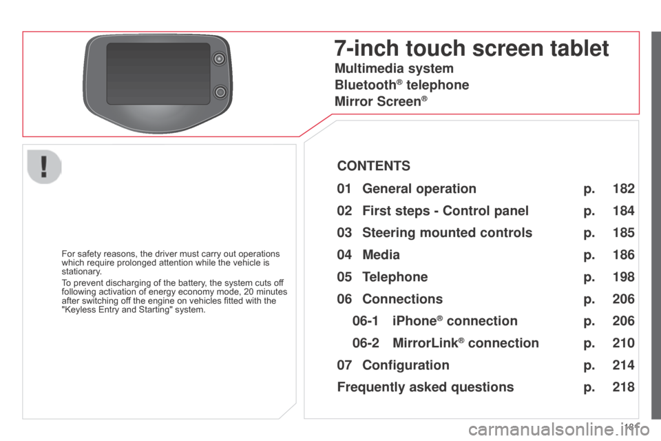 Citroen C1 RHD 2014 1.G Owners Manual 181
7-inch touch screen tablet
For safety reasons, the driver must carry out operations 
which require prolonged attention while the vehicle is 
stationary.
To prevent discharging of the battery, the 