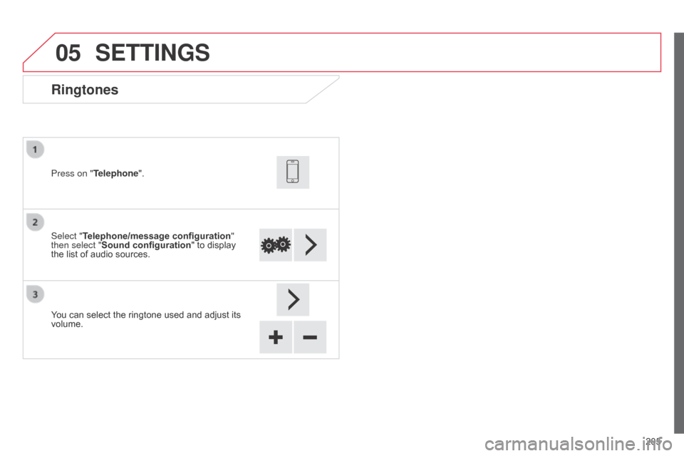 Citroen C1 RHD 2014 1.G Owners Manual 05
205
Ringtones
Select "Telephone/message configuration" 
then select "Sound configuration " to display 
the list of audio sources. Press on "Telephone".
You can select the ringtone used and adjust i