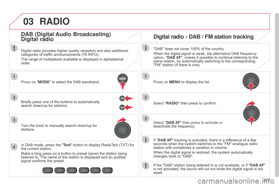 Citroen C1 RHD 2014 1.G Owners Manual 03
MODE
227
RADIO
If "DAB AF" tracking is activated, there is a difference of a few
seconds when the system switches to the "FM" analogue radio
station with sometimes a variation in volume.
When the Citroen C1 RHD 2014 1.G Owners Manual 03
MODE
227
RADIO
If "DAB AF" tracking is activated, there is a difference of a few
seconds when the system switches to the "FM" analogue radio
station with sometimes a variation in volume.
When the