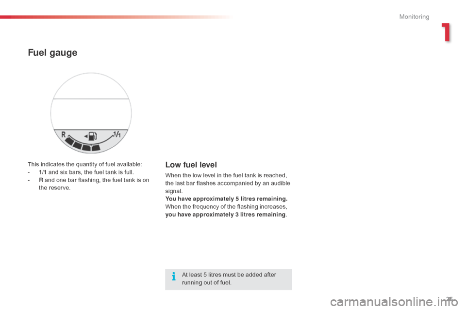 Citroen C1 RHD 2014 1.G Owners Guide 25
This indicates the quantity of fuel available:
- 1/ 1 and six bars, the fuel tank is full.
-
R
and one bar flashing, the fuel tank is on
the reserve.Low fuel level
When the low level in the fu Citroen C1 RHD 2014 1.G Owners Guide 25
This indicates the quantity of fuel available:
- 1/ 1 and six bars, the fuel tank is full.
-
R
and one bar flashing, the fuel tank is on
the reserve.Low fuel level
When the low level in the fu